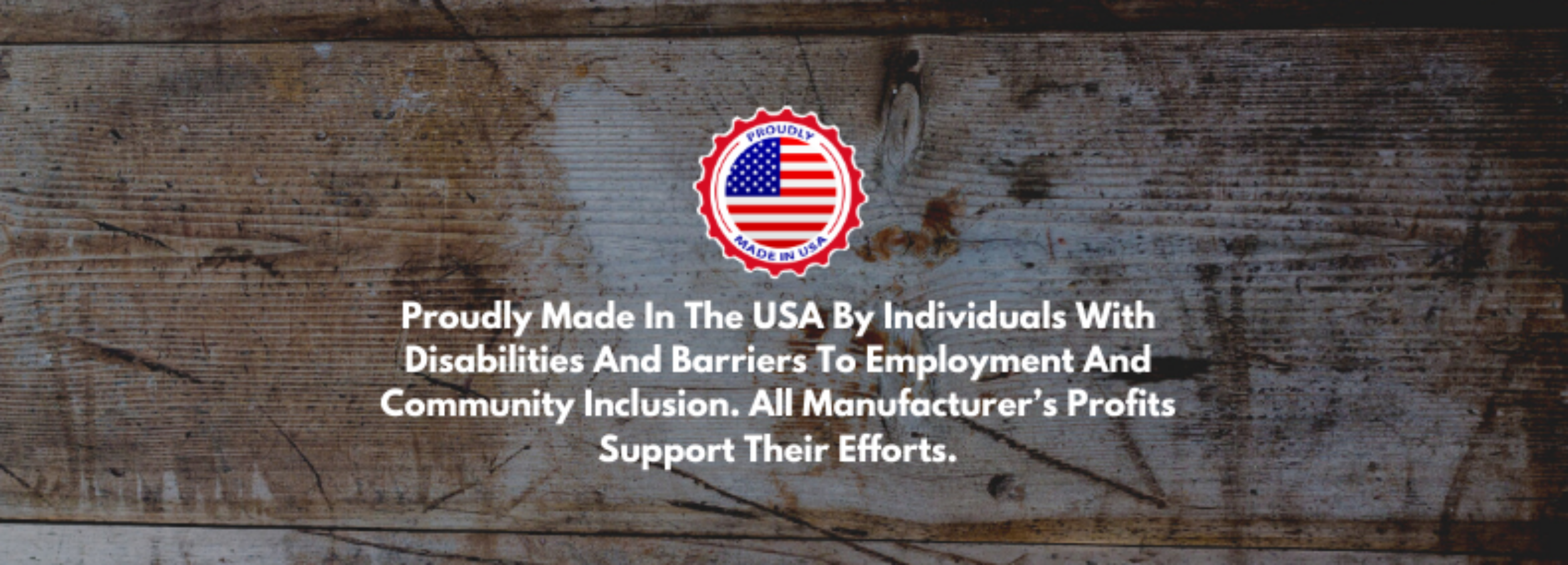 Proudly Made In The USA By Individuals With Disabilities And Barriers To Employment And Community Inclusion. All Manufacturer’s Profits Support Their Efforts. (1)